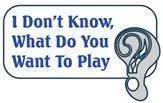 I Don't Know, What Do You Want to Play?